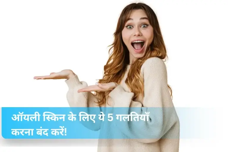 ऑयली स्किन के लिए ये 5 गलतियाँ करना बंद करें! जो आपके मुंहासे बढ़ा रहे हैं